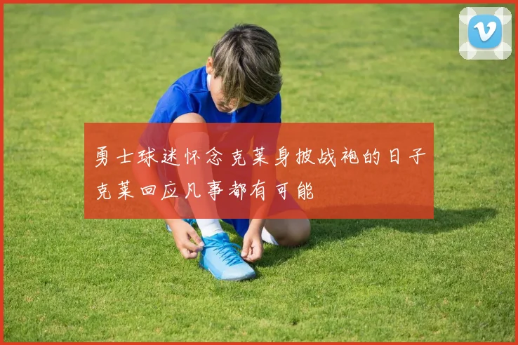 勇士球迷怀念克莱身披战袍的日子克莱回应凡事都有可能
