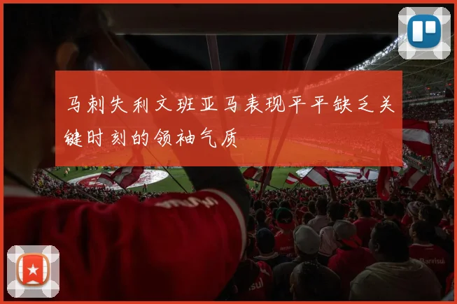 马刺失利文班亚马表现平平缺乏关键时刻的领袖气质