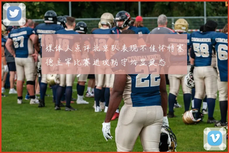 媒体人点评北京队表现不佳怀特塞德主宰比赛进攻防守均显疲态
