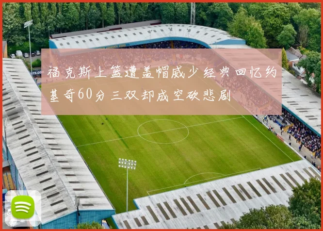 福克斯上篮遭盖帽威少经典回忆约基奇60分三双却成空砍悲剧
